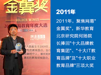 2011年，聚焦网易'金翼奖'，新华教育北京研究院何扬院长捧回'十大品牌教育集团'、'十大IT教育品牌'及'十大职业教育品牌'三项大奖